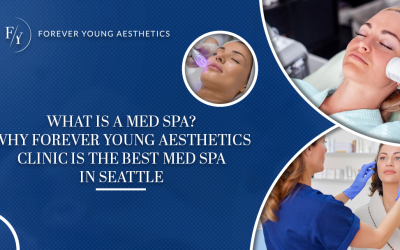 What is a Med Spa? Why Forever Young Aesthetics Clinic is the Best Med Spa in Seattle