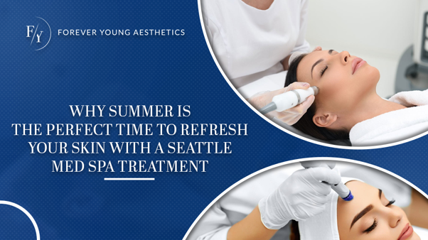 Why Summer Is the Perfect Time to Refresh Your Skin with a Seattle Med Spa Treatment
